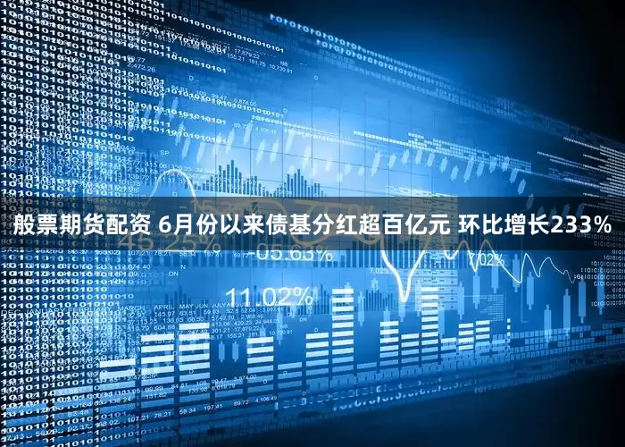 般票期货配资 6月份以来债基分红超百亿元 环比增长233%