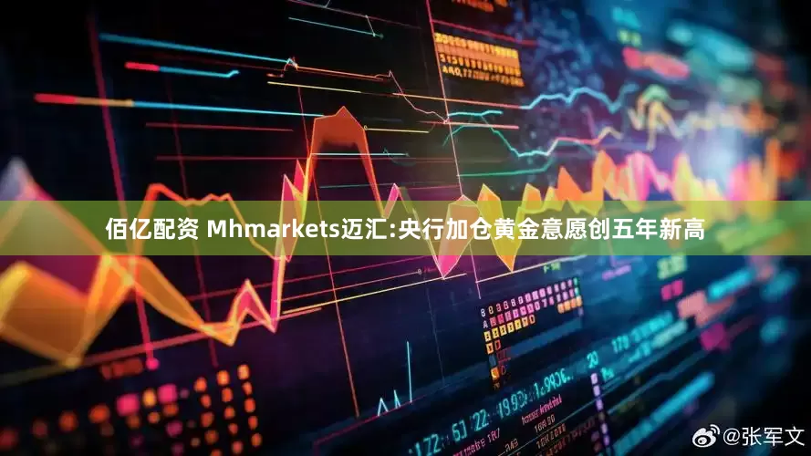 佰亿配资 Mhmarkets迈汇:央行加仓黄金意愿创五年新高