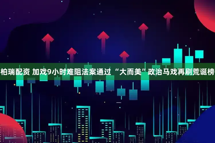 柏瑞配资 加戏9小时难阻法案通过 “大而美”政治马戏再刷荒诞榜