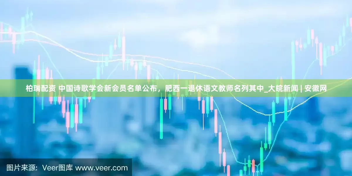 柏瑞配资 中国诗歌学会新会员名单公布，肥西一退休语文教师名列其中_大皖新闻 | 安徽网