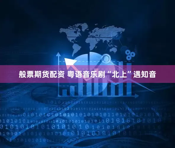 般票期货配资 粤语音乐剧“北上”遇知音