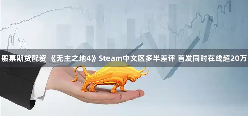 般票期货配资 《无主之地4》Steam中文区多半差评 首发同时在线超20万