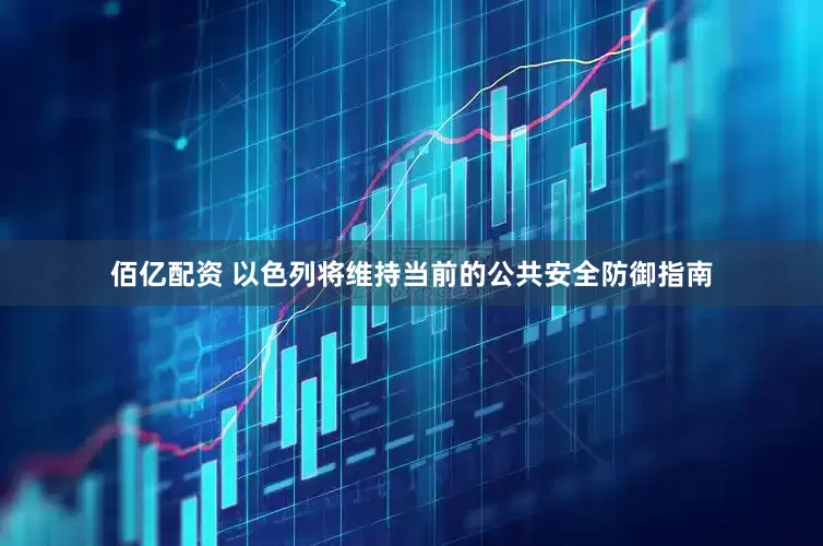 佰亿配资 以色列将维持当前的公共安全防御指南