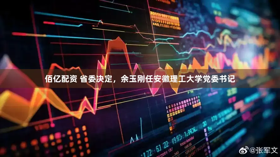 佰亿配资 省委决定，余玉刚任安徽理工大学党委书记
