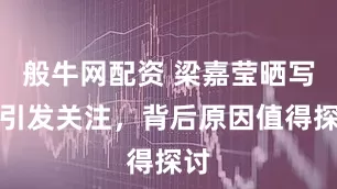 般牛网配资 梁嘉莹晒写真引发关注，背后原因值得探讨