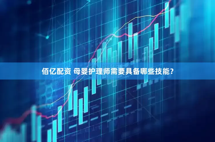 佰亿配资 母婴护理师需要具备哪些技能？