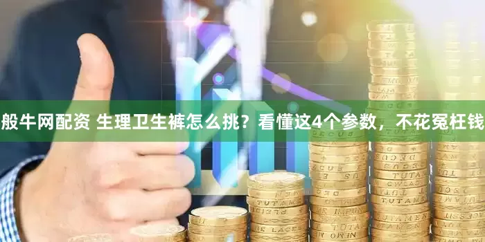 般牛网配资 生理卫生裤怎么挑？看懂这4个参数，不花冤枉钱